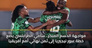 مواجهة الحسم المبكر.. سامي الطرابلسي يضع خطة عبور نيجيريا إلى ثمن نهائي أمم أفريقيا