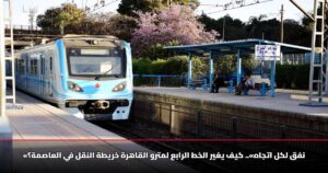 «نفق لكل اتجاه».. كيف يغير الخط الرابع لمترو القاهرة خريطة النقل في العاصمة؟