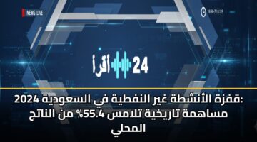 qfzh alanshth ghyr alnftyh fy alsawdyh 2024 msahmh tarykhyh tlams 55.4 mn alnatj almhly 3
