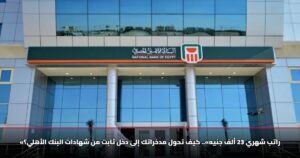 «راتب شهري 23 ألف جنيه».. كيف تحول مدخراتك إلى دخل ثابت من شهادات البنك الأهلي؟