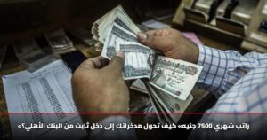 «راتب شهري 7500 جنيه» كيف تحول مدخراتك إلى دخل ثابت من البنك الأهلي؟