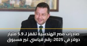 صادرات مصر الهندسية تقفز لـ 5.9 مليار دولار في 2025: رقم قياسي غير مسبوق