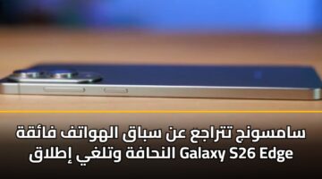 samswnj ttraja an sbaq alhwatf faqh alnhafh wtlghy itlaq galaxy s26 edge