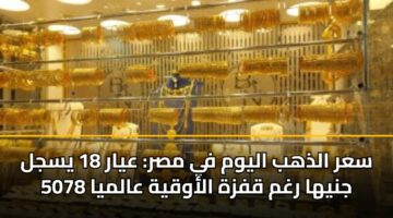 sar aldhhb alywm fy msr ayar 18 ysjl 5078 jnyha rghm qfzh alawqyh aalmya