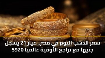 sar aldhhb alywm fy msr. ayar 21 ysjl 5920 jnyha ma traja alawqyh aalmya 5