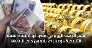 سعر الذهب اليوم في مصر.. ثبات عند «القمة التاريخية» وعيار 21 يلامس حاجز الـ 6000