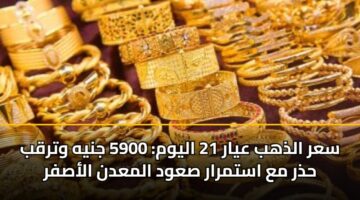 sar aldhhb ayar 21 alywm 5900 jnyh wtrqb hdhr ma astmrar sawd almadn alasfr