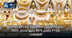 سعر الذهب في مصر اليوم الأحد 28 ديسمبر 2025.. عيار 21 يسجل 6075 جنيها بختام التعاملات