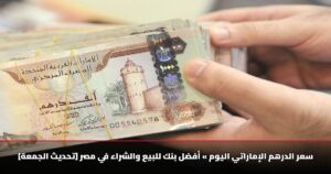 سعر الدرهم الإماراتي اليوم » أفضل بنك للبيع والشراء في مصر [تحديث الجمعة]