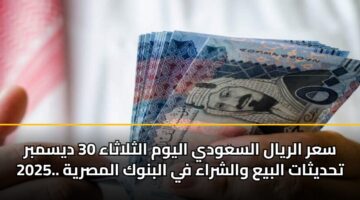 sar alryal alsawdy alywm althlathaa 30 dysmbr 2025. thdythat albya walshraa fy albnwk almsryh 3
