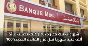 شهادات بنك مصر 2025 | كيف تحسب عائد 100 ألف جنيه شهرياً قبل قرار الفائدة الجديد؟