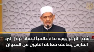 shykh alazhr ywjh ndaa aalmya linqadh ghzh albrd alqars ydaaf maanah alnajyn mn aladwan