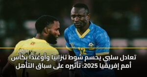 تعادل سلبي يحسم شوط تنزانيا وأوغندا بكأس أمم إفريقيا 2025: تأثيره على سباق التأهل