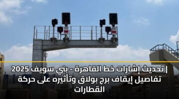 thdyth isharat kht alqahrh bny swyf 2025 tfasyl iyqaf brj bwlaq wtathyrh ala hrkh alqtarat