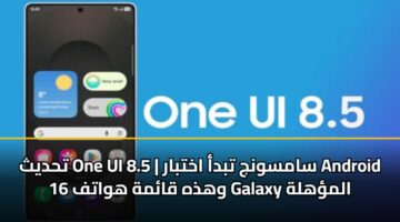 thdyth one ui 8.5 samswnj tbda akhtbar android 16 whdhh qamh hwatf galaxy almhlh