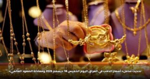 «تحديث شامل» أسعار الذهب في العراق اليوم الخميس 18 ديسمبر 2025 ومعادلة الصعود العالمي