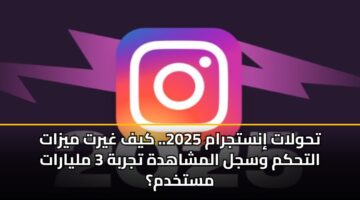 thwlat instjram 2025. kyf ghyrt myzat althkm wsjl almshahdh tjrbh 3 mlyarat mstkhdm