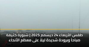 طقس الأربعاء 24 ديسمبر 2025 | شبورة كثيفة صباحاً وبرودة شديدة ليلاً على معظم الأنحاء