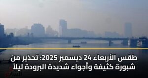 طقس الأربعاء 24 ديسمبر 2025: تحذير من شبورة كثيفة وأجواء شديدة البرودة ليلاً