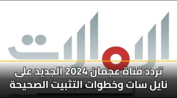 trdd qnah ajman 2024 aljdyd ala nayl sat wkhtwat altthbyt alshyhh