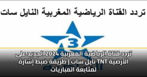 تردد قناة الرياضية المغربية 2025 الجديد على نايل سات | طريقة ضبط إشارة TNT الأرضية لمتابعة المباريات