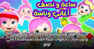 تردد قناة وناسة الجديد 2024 على نايل سات وعرب سات | خطوات ضبط القناة لمشاهدة أغاني لولو