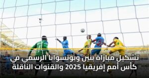 تشكيل مباراة بنين وبوتسوانا الرسمي في كأس أمم إفريقيا 2025 والقنوات الناقلة