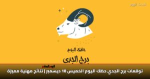 توقعات برج الجدي حظك اليوم الخميس 18 ديسمبر | نتائج مهنية مميزة