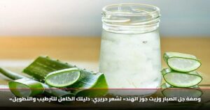 «وصفة جل الصبار وزيت جوز الهند» لشعر حريري: دليلك الكامل للترطيب والتطويل