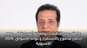 aatf abd alltyf twqaat alsyahh fy msr 2026 azdhar mdfwa balastqrar wawdh alaswaq alaasywyh 3
