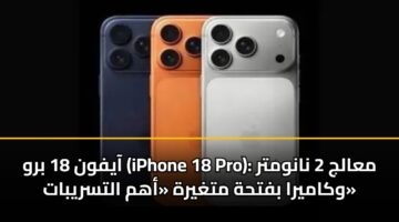 aayfwn 18 brw iphone 18 pro maalj 2 nanwmtr wkamyra bfthh mtghyrh ahm altsrybat 3