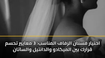 akhtyar fstan alzfaf almnasb 3 maayyr thsm qrark byn almykadw waldantyl walsatan