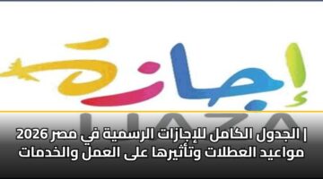 aljdwl alkaml llijazat alrsmyh fy msr 2026 mwaayd alatlat wtathyrha ala alaml walkhdmat