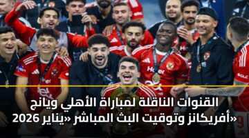 alqnwat alnaqlh lmbarah alahly wyanj afrykanz wtwqyt albth almbashr ynayr 2026