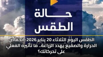altqs alywm althlathaa 20 ynayr 2026 ankhfad alhrarh walsqya yhdd alzraah. ma tathyrh alfaly ala thrkatk