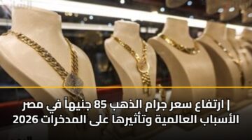 artfaa sar jram aldhhb 85 jnyha fy msr alasbab alaalmyh wtathyrha ala almdkhrat 2026