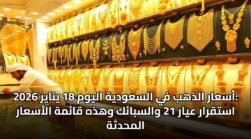 asaar aldhhb fy alsawdyh alywm 18 ynayr 2026 astqrar ayar 21 walsbak whdhh qamh alasaar almhdthh