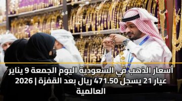 asaar aldhhb fy alsawdyh alywm aljmah 9 ynayr 2026 ayar 21 ysjl 471.50 ryal bad alqfzh alaalmyh