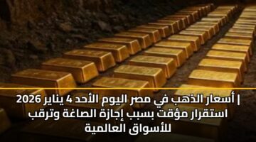 asaar aldhhb fy msr alywm alahd 4 ynayr 2026 astqrar mqt bsbb ijazh alsaghh wtrqb llaswaq alaalmyh