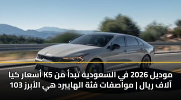 asaar kya k5 mwdyl 2026 fy alsawdyh tbda mn 103 aalaf ryal mwasfat fh alhaybrd hy alabrz 2