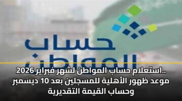 astalam hsab almwatn lshhr fbrayr 2026. mwad zhwr alahlyh llmsjlyn bad 10 dysmbr whsab alqymh altqdyryh