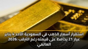 astqrar asaar aldhhb fy alsawdyh alahd 4 ynayr 2026 ayar 21 yhafz ala qymth rghm altrqb alaalmy