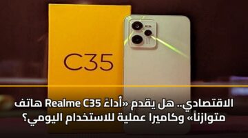 hatf realme c35 alaqtsady. hl yqdm adaa mtwazna wkamyra amlyh llastkhdam alywmy