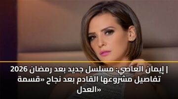 iyman alaasy mslsl jdyd bad rmdan 2026 tfasyl mshrwaha alqadm bad njah qsmh aladl