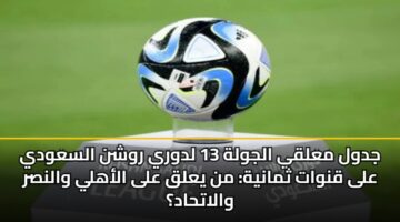 jdwl malqy aljwlh 13 ldwry rwshn alsawdy ala qnwat thmanyh mn yalq ala alahly walnsr walathad