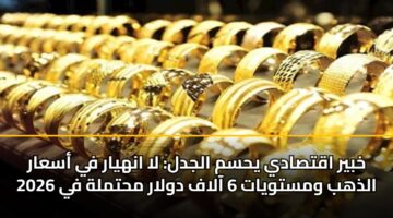 khbyr aqtsady yhsm aljdl la anhyar fy asaar aldhhb wmstwyat 6 aalaf dwlar mhtmlh fy 2026 6
