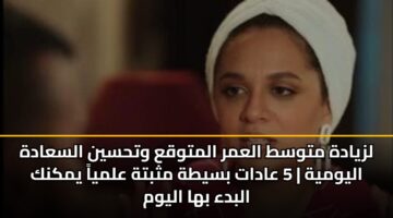 lzyadh mtwst alamr almtwqa wthsyn alsaadh alywmyh 5 aadat bsyth mthbth almya ymknk albda bha alywm 3