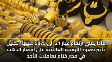 madha yany artfaa ayar 21 ila 5875 jnyha thlyl tathyr sawd alawqyh alaalmyh ala asaar aldhhb fy msr khtam taamlat alahd