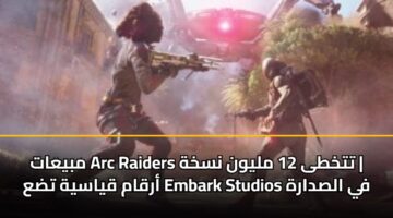 mbyaat arc raiders ttkhta 12 mlywn nskhh arqam qyasyh tda embark studios fy alsdarh
