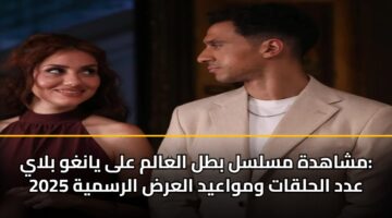 mshahdh mslsl btl alaalm ala yanghw blay add alhlqat wmwaayd alard alrsmyh 2025